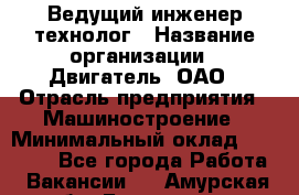 Ведущий инженер-технолог › Название организации ­ Двигатель, ОАО › Отрасль предприятия ­ Машиностроение › Минимальный оклад ­ 45 000 - Все города Работа » Вакансии   . Амурская обл.,Белогорск г.